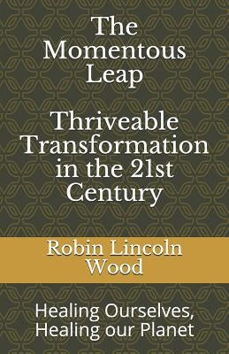 The Momentous Leap - Thriveable Transformation in the 21st Century: : Healing Ourselves, Healing Our Planet by Wood, Robin Lincoln