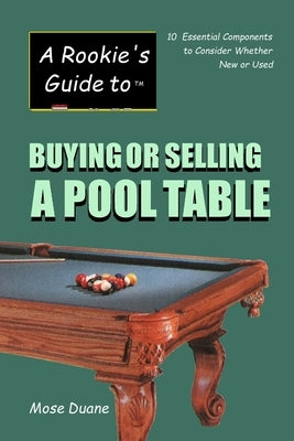 A Rookie's Guide to Buying or Selling a Pool Table: 10 Essential Components to Consider Whether New or Used by Duane, Mose