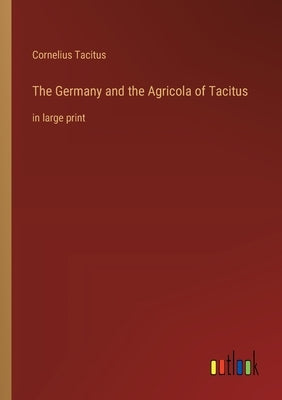 The Germany and the Agricola of Tacitus: in large print by Tacitus, Cornelius