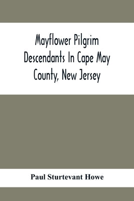 Mayflower Pilgrim Descendants In Cape May County, New Jersey; Memorial Of The Three Hundredth Anniversary Of The Landing Of The Pilgrims At Plymouth, by Sturtevant Howe, Paul