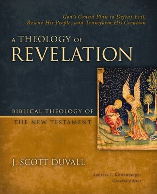 A Theology of Revelation: God's Grand Plan to Defeat Evil, Rescue His People, and Transform His Creation 8 by Duvall, J. Scott