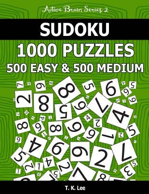 Sudoku 1,000 Puzzles, 500 Easy and 500 Medium: Keep Your Brain Active For Hours With This Sudoku Puzzle Book by Lee, T. K.