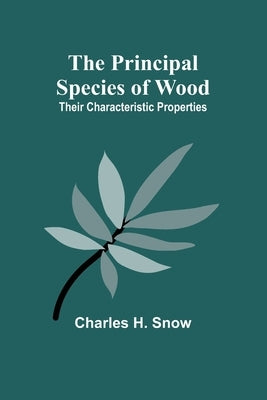 The Principal Species of Wood: Their Characteristic Properties by H. Snow, Charles