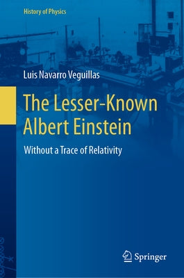 The Lesser-Known Albert Einstein: Without a Trace of Relativity by Navarro Veguillas, Luis