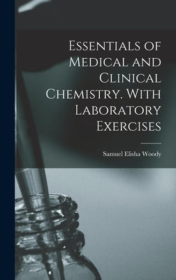 Essentials of Medical and Clinical Chemistry. With Laboratory Exercises by Woody, Samuel Elisha