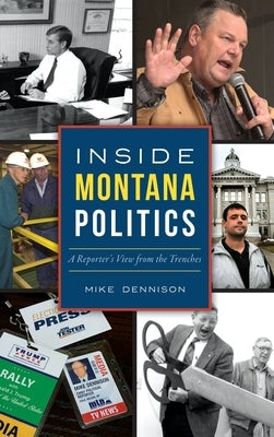 Inside Montana Politics: A Reporter's View from the Trenches by Dennison, Mike