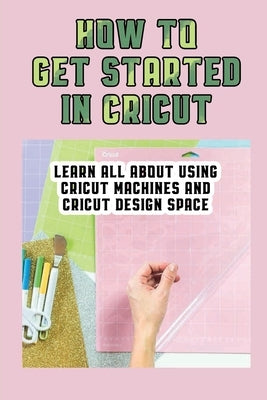 How To Get Started In Cricut: Learn All About Using Cricut Machines And Cricut Design Space: How To Make Custom Notebooks With Cricut Machine by Howell, Ivory