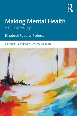 Making Mental Health: A Critical History by Roberts-Pedersen, Elizabeth