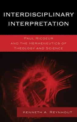 Interdisciplinary Interpretation: Paul Ricoeur and the Hermeneutics of Theology and Science by Reynhout, Kenneth A.