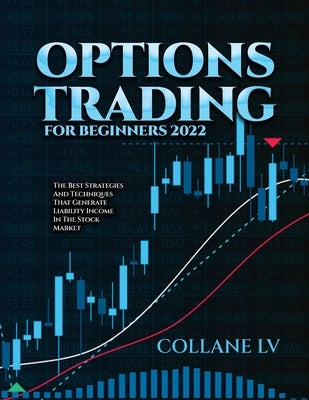 Options Trading for Beginners 2022: The Best Strategies and Techniques That Generate Liability Income in the Stock Market by Collane LV