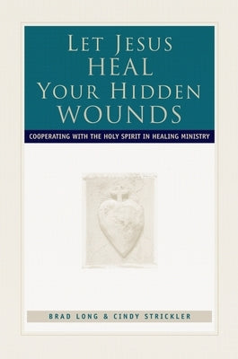 Let Jesus Heal Your Hidden Wounds: Cooperating with the Holy Spirit in Healing Ministry by Long, Brad