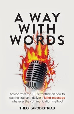 A Way With Words: Advice from the TEDx frontline on how to cut the crap and deliver a killer message whatever the communication method by Kapodistrias, Theo
