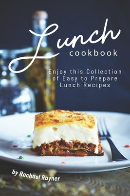 Lunch Cookbook: Enjoy this Collection of Easy to Prepare Lunch Recipes by Rayner, Rachael
