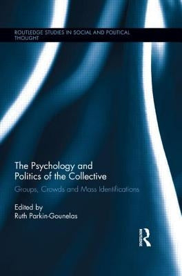 The Psychology and Politics of the Collective: Groups, Crowds and Mass Identifications by Parkin-Gounelas, Ruth