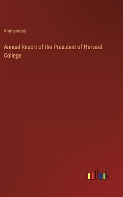 Annual Report of the President of Harvard College by Anonymous