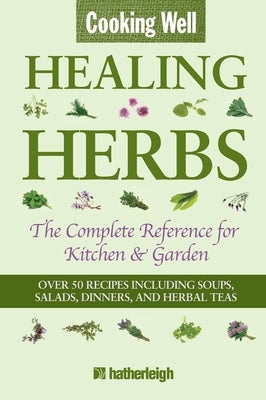 Cooking Well: Healing Herbs: The Complete Reference for Kitchen & Garden Featuring Over 50 Recipes Including Soups, Salads, Dinners and Herbal Teas by Krusinski, Anna