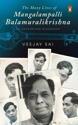The Many Lives of Mangalampalli Balamuralikrishna: An Authorized Biography by Sai, Veejay