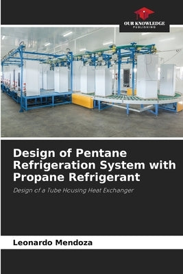 Design of Pentane Refrigeration System with Propane Refrigerant by Mendoza, Leonardo