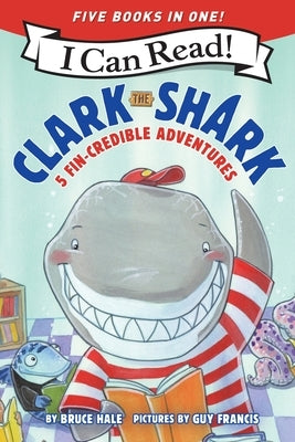 Clark the Shark: 5 Fin-Credible Adventures: Tooth Trouble, Lost and Found, Clark the Shark and the Big Book Report, Too Many Treats, Clark the Shark G by Hale, Bruce