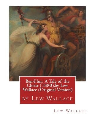 Ben-Hur: A Tale of the Christ (1880), by Lew Wallace (Original Version) by Wallace, Lew