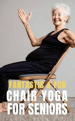 Fantastic and Fun Chair Yoga for Seniors: A Beginner's Guide by Publishing, Fitness Research