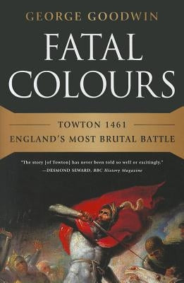 Fatal Colours: Towton 1461 - England's Most Brutal Battle by Goodwin, George