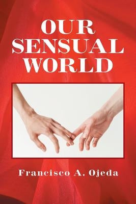 Our Sensual World by Ojeda, Francisco a.