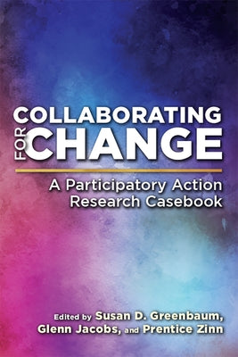 Collaborating for Change: A Participatory Action Research Casebook by Greenbaum, Susan D.