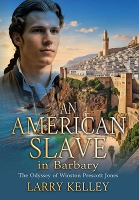 An American Slave in Barbary: The Odyssey of Winston Prescott Jones by Kelley, Larry