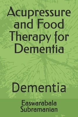 Acupressure and Food Therapy for Dementia: Dementia by Subramanian, Easwarabala