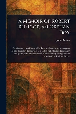 A Memoir of Robert Blincoe, an Orphan Boy by Brown, John