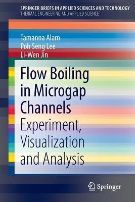 Flow Boiling in Microgap Channels: Experiment, Visualization and Analysis by Alam, Tamanna