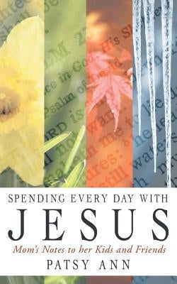 Spending Every Day with Jesus: Mom's Notes to Her Kids and Friends by Patsy Ann