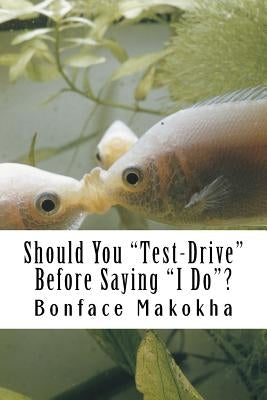Should You Test-Drive Before Saying I Do?: The Reality About Marriage and Cohabitation by Makokha, Bonface Barasa