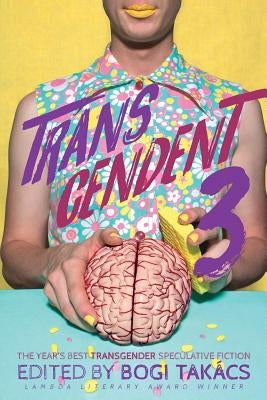 Transcendent 3: The Year's Best Transgender Themed Speculative Fiction by Takács, Bogi