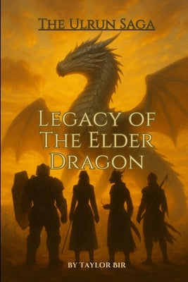 Legacy of the Elder Dragon: Ulrun Saga by Bir, Taylor