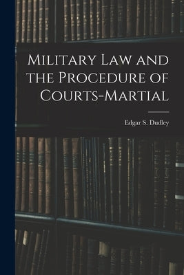 Military Law and the Procedure of Courts-Martial by Dudley, Edgar S.