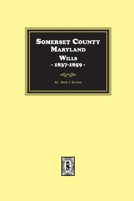 Somerset County, Maryland Wills, 1837-1859 by Dryden, Ruth T.