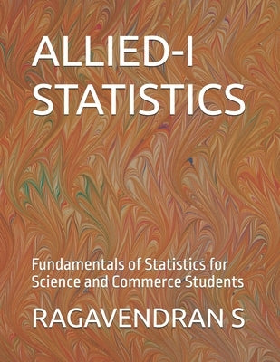 Allied-I Statistics: Fundamentals of Statistics for Science and Commerce Students by S, Ragavendran