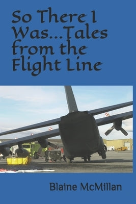 So There I Was...Tales from the Flight Line by McMillan, Blaine J.