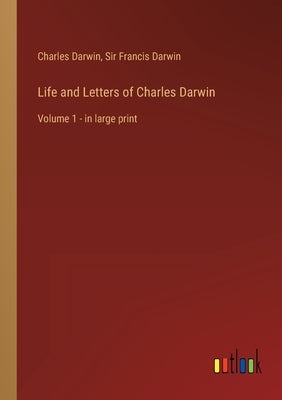 Life and Letters of Charles Darwin: Volume 1 - in large print by Darwin, Charles