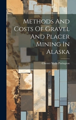 Methods And Costs Of Gravel And Placer Mining In Alaska by Purington, Chester Wells