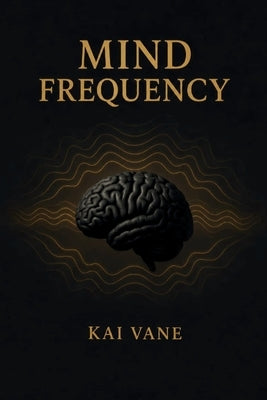 Mind Frequency: Tune Your Thoughts, Transform Your Life by Vane, Kai