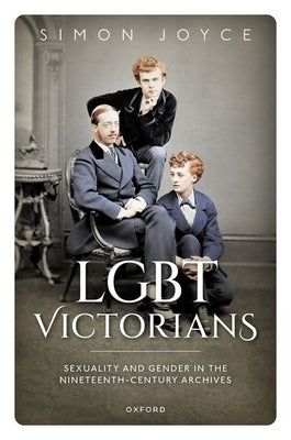 Lgbt Victorians: Sexuality and Gender in the Nineteenth-Century Archives by Joyce, Simon