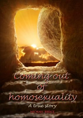 Coming out of homosexuality. A true story by Bruce, Michael