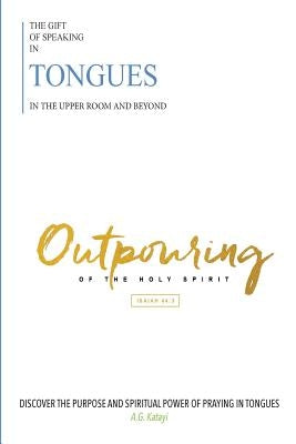 The Gift of Speaking in Tongues in the Upper Room and Beyond: Out Pouring of the Holy Spirit by Katayi, A. G.