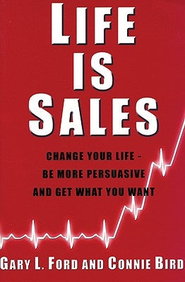 Life is Sales: Change your life - be more persuasive and get what you want by Ford, Gary L.