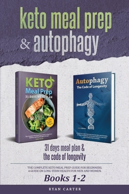 Keto Meal Prep & Autophagy - Books 1-2: 31 Days Meal Plan - The Complete Keto Meal Prep Guide For Beginners + The Code Of Longevity - A Guide On Long by Carter, Ryan