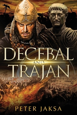 Decebal And Trajan: Rome-Dacia Wars Series 100-102 AD by Jaksa, Peter