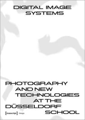 Digital Image Systems: Photography and New Technologies at the Düsseldorf School by Gunti, Claus